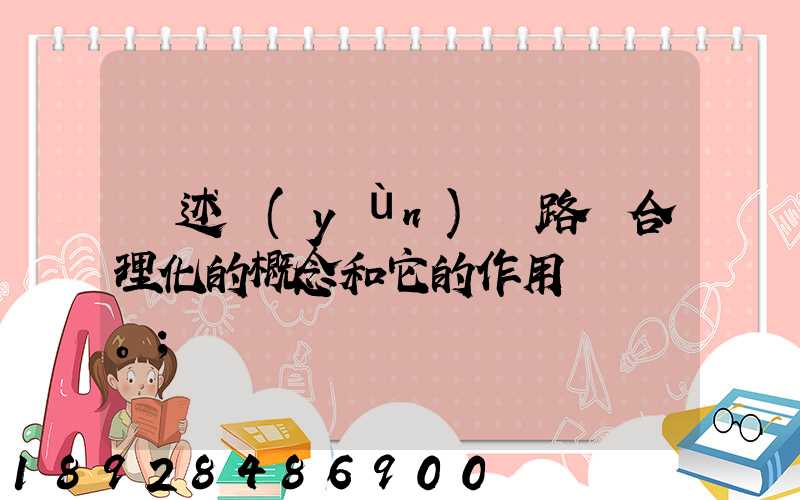 簡述運(yùn)輸路線合理化的概念和它的作用。